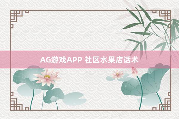 AG游戏APP 社区水果店话术