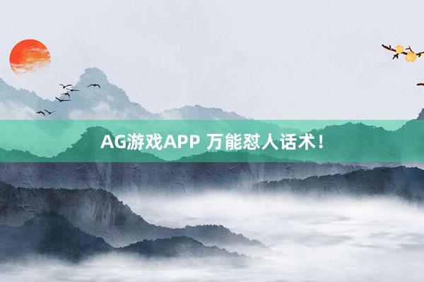 AG游戏APP 万能怼人话术！
