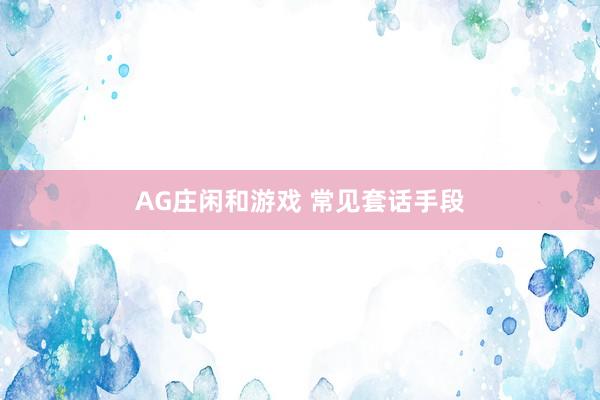 AG庄闲和游戏 常见套话手段