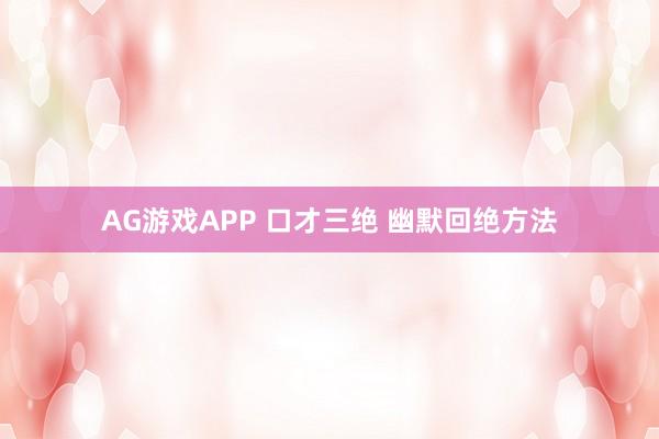 AG游戏APP 口才三绝 幽默回绝方法