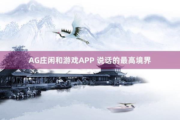 AG庄闲和游戏APP 说话的最高境界
