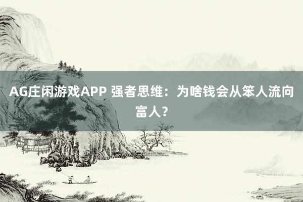 AG庄闲游戏APP 强者思维:为啥钱会从笨人流向富人?