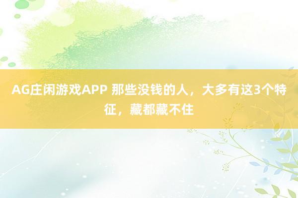 AG庄闲游戏APP 那些没钱的人，大多有这3个特征，藏都藏不住