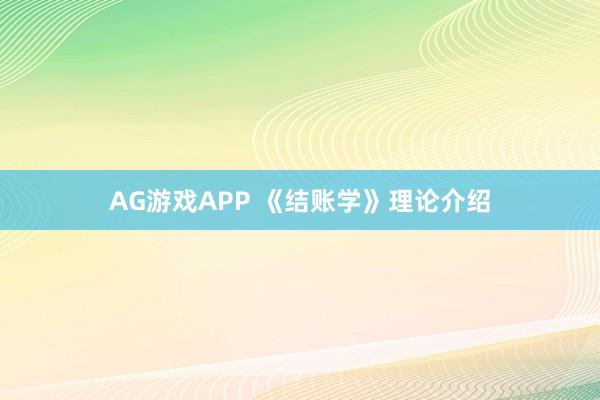 AG游戏APP 《结账学》理论介绍