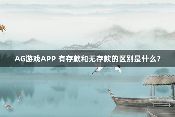 AG游戏APP 有存款和无存款的区别是什么？