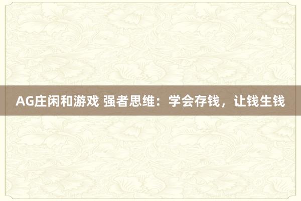 AG庄闲和游戏 强者思维：学会存钱，让钱生钱