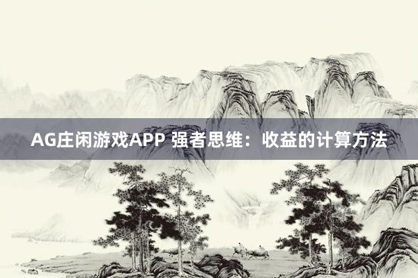 AG庄闲游戏APP 强者思维：收益的计算方法