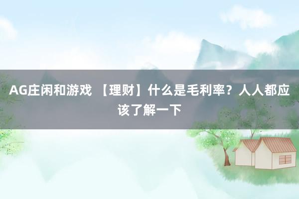 AG庄闲和游戏 【理财】什么是毛利率？人人都应该了解一下