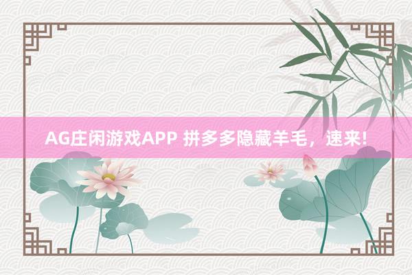 AG庄闲游戏APP 拼多多隐藏羊毛，速来!