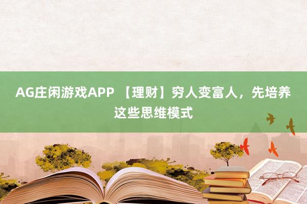 AG庄闲游戏APP 【理财】穷人变富人，先培养这些思维模式