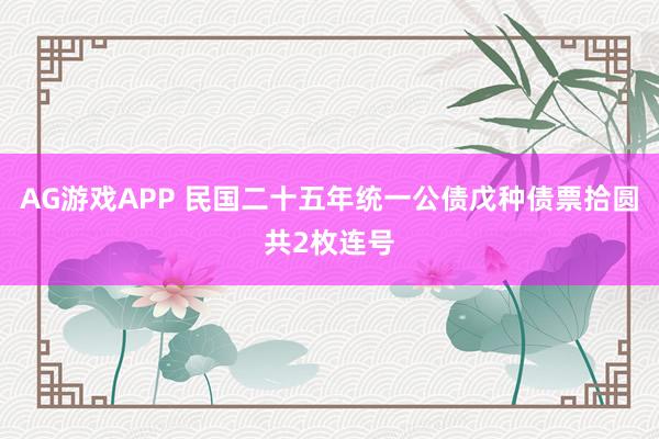 AG游戏APP 民国二十五年统一公债戊种债票拾圆共2枚连号