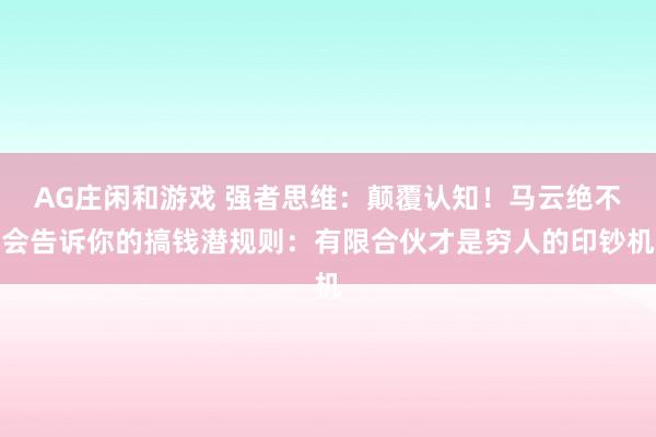 AG庄闲和游戏 强者思维：颠覆认知！马云绝不会告诉你的搞钱潜规则：有限合伙才是穷人的印钞机