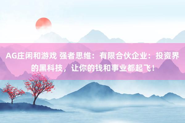 AG庄闲和游戏 强者思维：有限合伙企业：投资界的黑科技，让你的钱和事业都起飞！