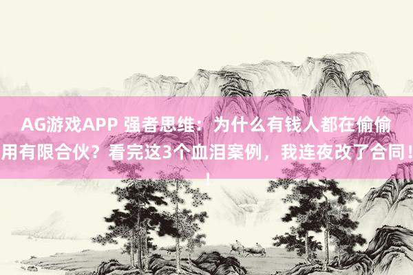 AG游戏APP 强者思维：为什么有钱人都在偷偷用有限合伙？看完这3个血泪案例，我连夜改了合同！