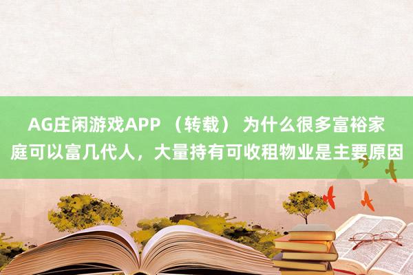 AG庄闲游戏APP （转载） 为什么很多富裕家庭可以富几代人，大量持有可收租物业是主要原因