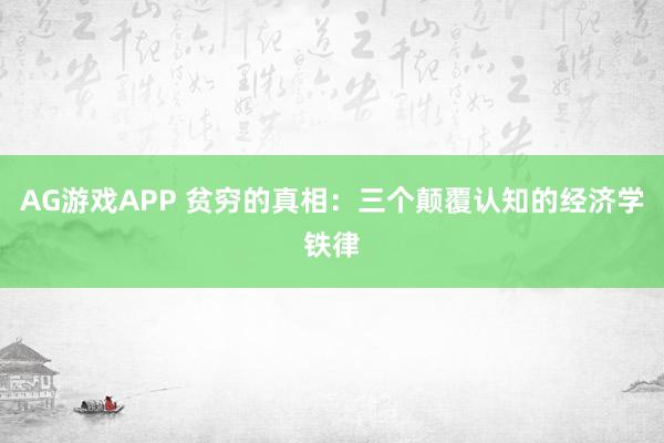 AG游戏APP 贫穷的真相：三个颠覆认知的经济学铁律