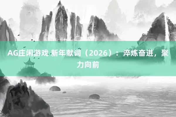 AG庄闲游戏 新年献词（2026）：淬炼奋进，聚力向前