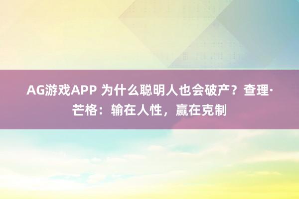 AG游戏APP 为什么聪明人也会破产？查理·芒格：输在人性，赢在克制