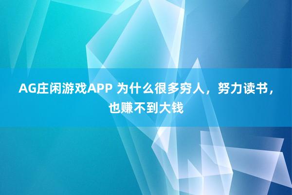 AG庄闲游戏APP 为什么很多穷人,努力读书,也赚不到大钱