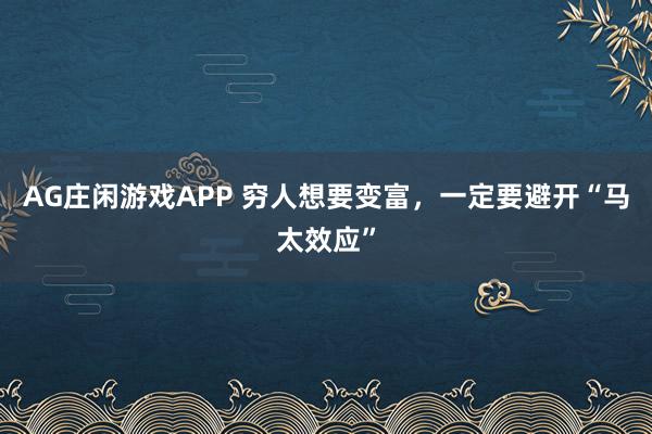 AG庄闲游戏APP 穷人想要变富，一定要避开“马太效应”