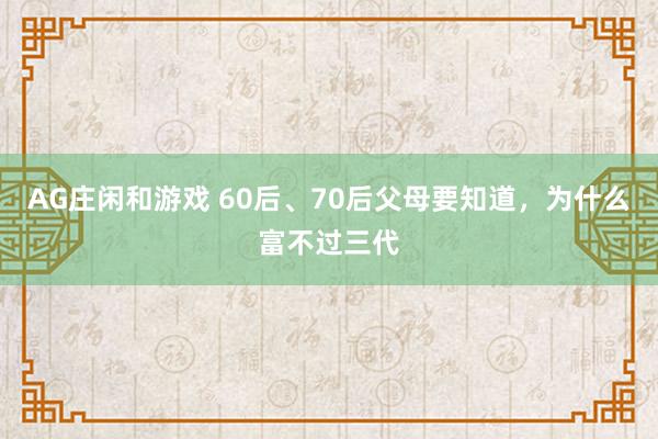 AG庄闲和游戏 60后、70后父母要知道,为什么富不过三代