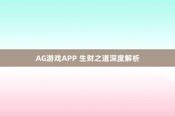 AG游戏APP 生财之道深度解析
