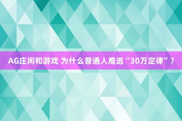 AG庄闲和游戏 为什么普通人难逃“30万定律”?
