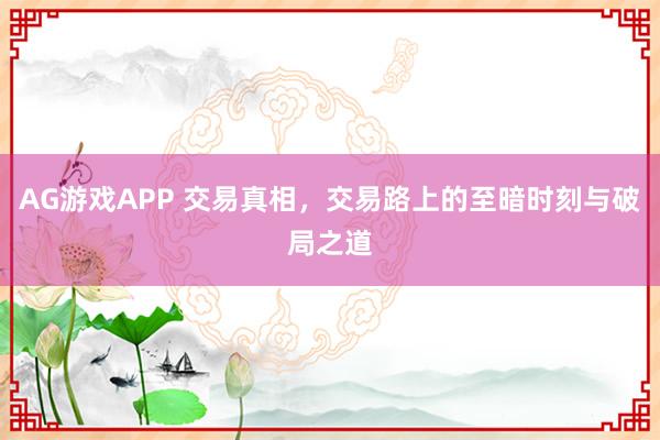 AG游戏APP 交易真相，交易路上的至暗时刻与破局之道