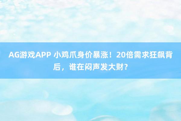 AG游戏APP 小鸡爪身价暴涨！20倍需求狂飙背后，谁在闷声发大财？