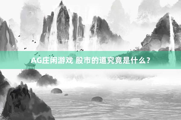 AG庄闲游戏 股市的道究竟是什么？