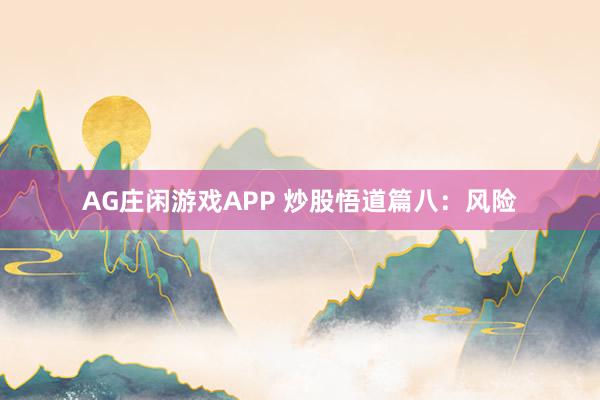 AG庄闲游戏APP 炒股悟道篇八:风险