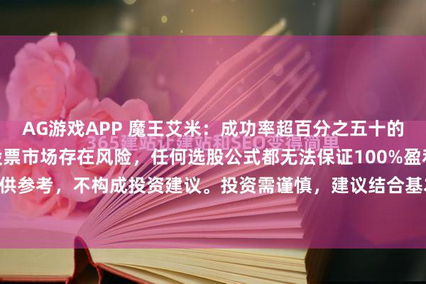 AG游戏APP 魔王艾米：成功率超百分之五十的选股公式重要提示： 股票市场存在风险，任何选股公式都无法保证100%盈利。以下内容仅供参考，不构成投资建议。投资需谨慎，建议结合基本面分析、市场环境等多因素综合判断...