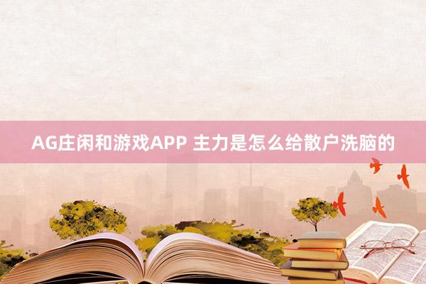 AG庄闲和游戏APP 主力是怎么给散户洗脑的
