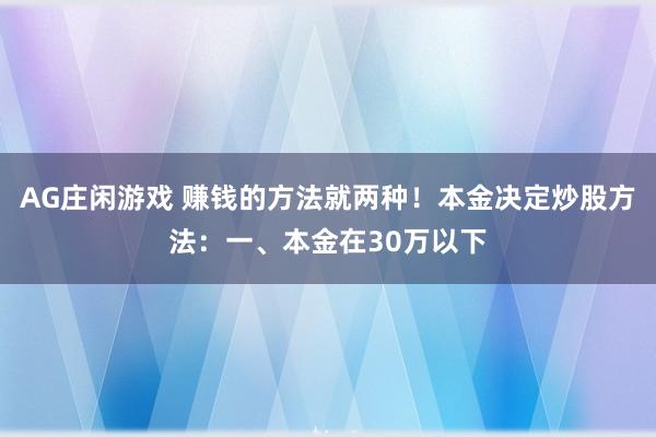 AG庄闲游戏 赚钱的方法就两种！本金决定炒股方法：一、本金在30万以下