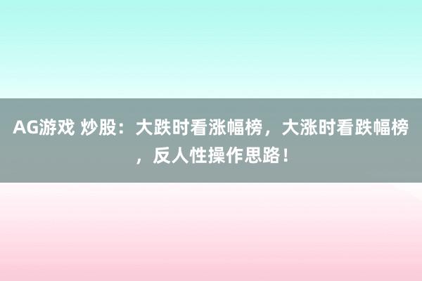 AG游戏 炒股：大跌时看涨幅榜，大涨时看跌幅榜，反人性操作思路！