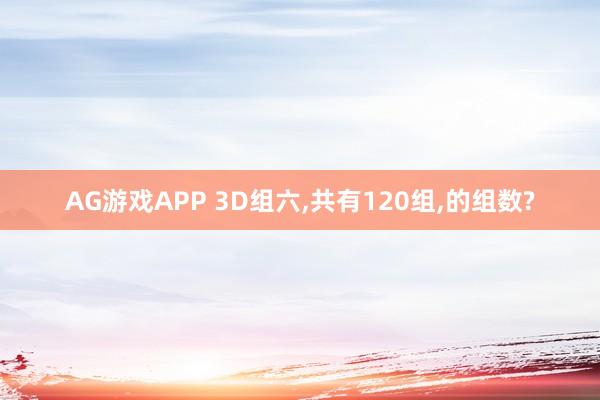 AG游戏APP 3D组六,共有120组,的组数?