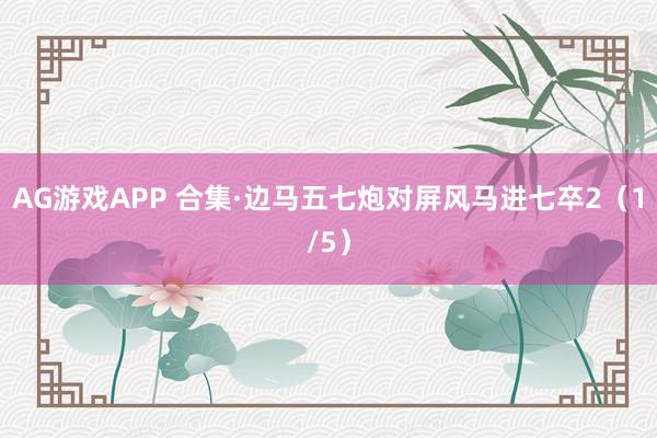 AG游戏APP 合集·边马五七炮对屏风马进七卒2（1/5）