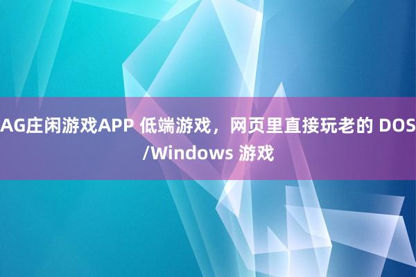 AG庄闲游戏APP 低端游戏，网页里直接玩老的 DOS/Windows 游戏