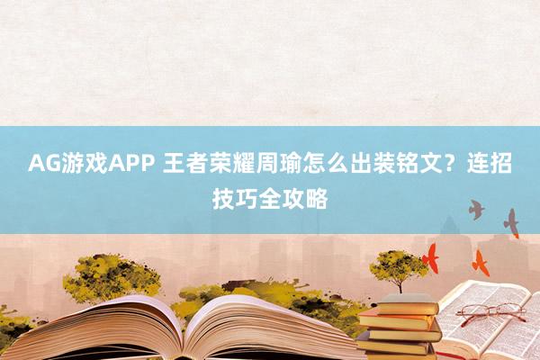 AG游戏APP 王者荣耀周瑜怎么出装铭文？连招技巧全攻略