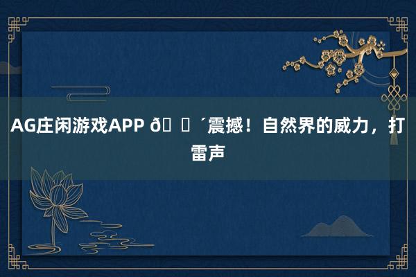 AG庄闲游戏APP 🔴震撼！自然界的威力，打雷声
