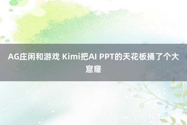 AG庄闲和游戏 Kimi把AI PPT的天花板捅了个大窟窿