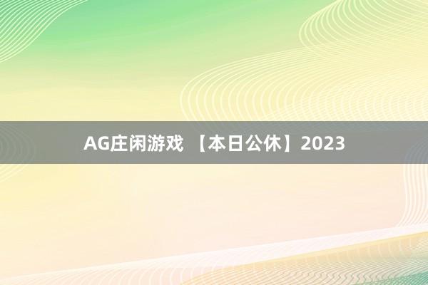 AG庄闲游戏 【本日公休】2023