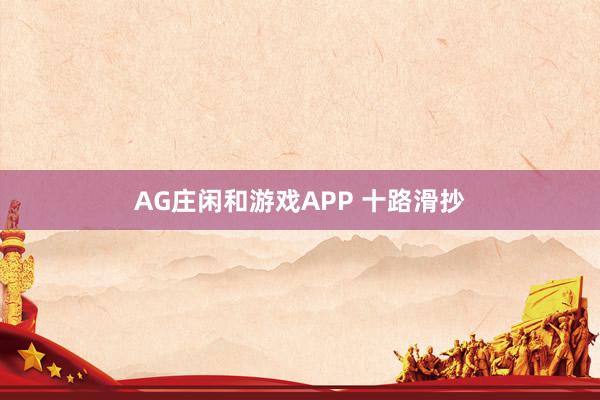 AG庄闲和游戏APP 十路滑抄