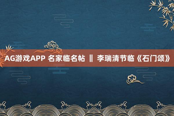 AG游戏APP 名家临名帖 ‖ 李瑞清节临《石门颂》