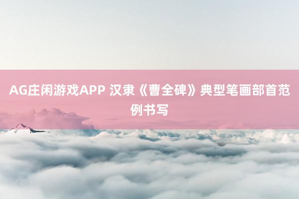 AG庄闲游戏APP 汉隶《曹全碑》典型笔画部首范例书写