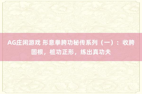 AG庄闲游戏 形意拳胯功秘传系列(一):收胯固根,桩功正形,练出真功夫