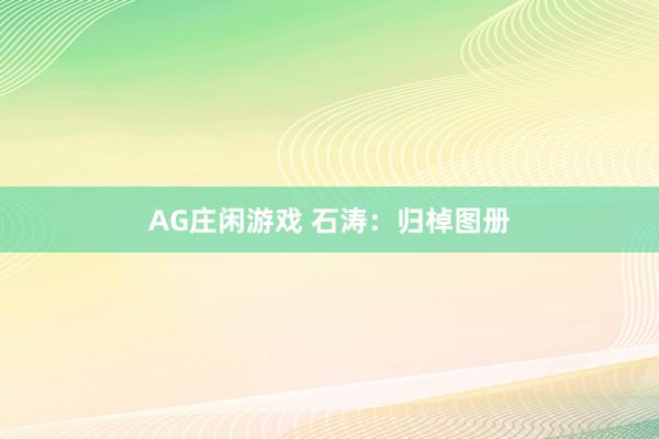 AG庄闲游戏 石涛：归棹图册