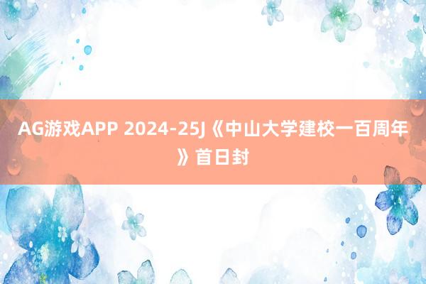 AG游戏APP 2024-25J《中山大学建校一百周年》首日封