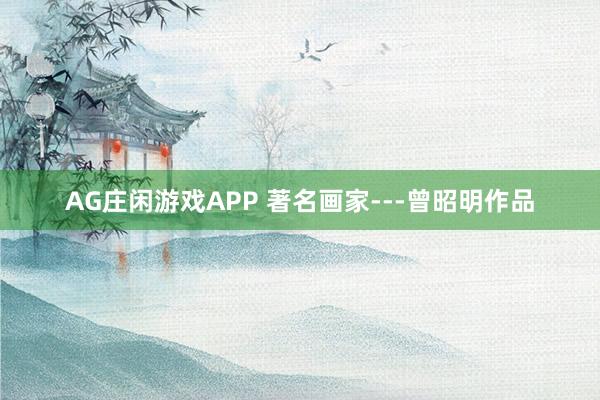 AG庄闲游戏APP 著名画家---曾昭明作品