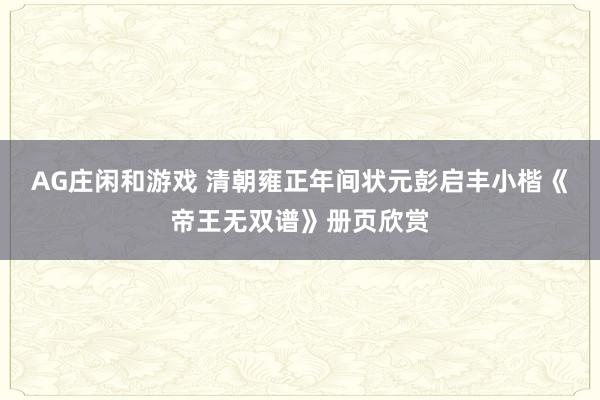 AG庄闲和游戏 清朝雍正年间状元彭启丰小楷《帝王无双谱》册页欣赏